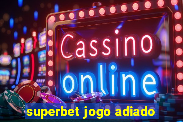 superbet jogo adiado